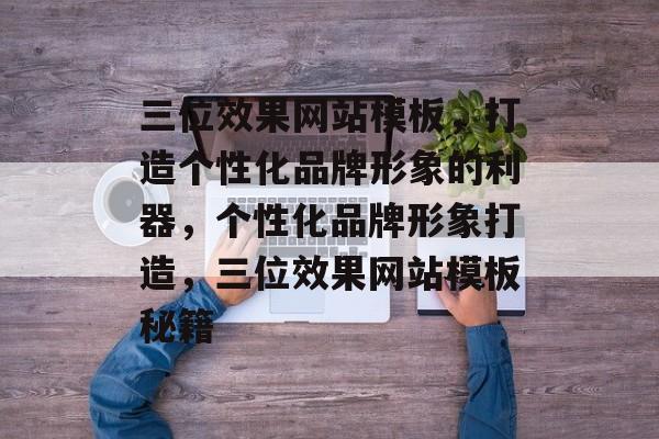 三位效果网站模板，打造个性化品牌形象的利器，个性化品牌形象打造，三位效果网站模板秘籍