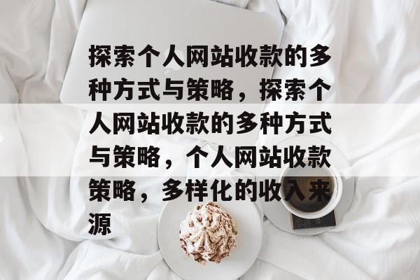 探索个人网站收款的多种方式与策略，探索个人网站收款的多种方式与策略，个人网站收款策略，多样化的收入来源