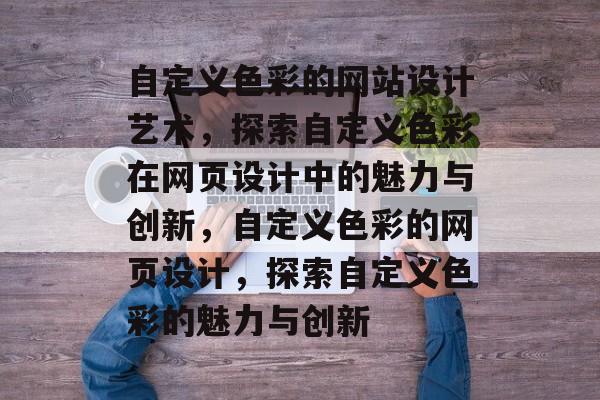 自定义色彩的网站设计艺术，探索自定义色彩在网页设计中的魅力与创新，自定义色彩的网页设计，探索自定义色彩的魅力与创新