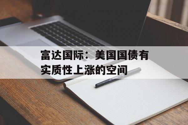 富达国际：美国国债有实质性上涨的空间