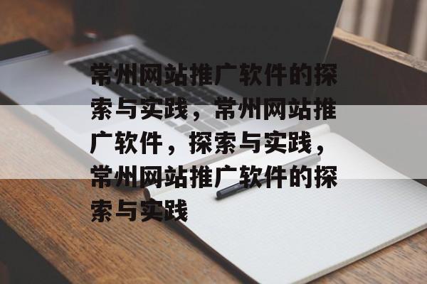 常州网站推广软件的探索与实践，常州网站推广软件，探索与实践，常州网站推广软件的探索与实践