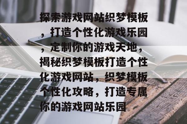 探索游戏网站织梦模板，打造个性化游戏乐园，定制你的游戏天地，揭秘织梦模板打造个性化游戏网站，织梦模板个性化攻略，打造专属你的游戏网站乐园