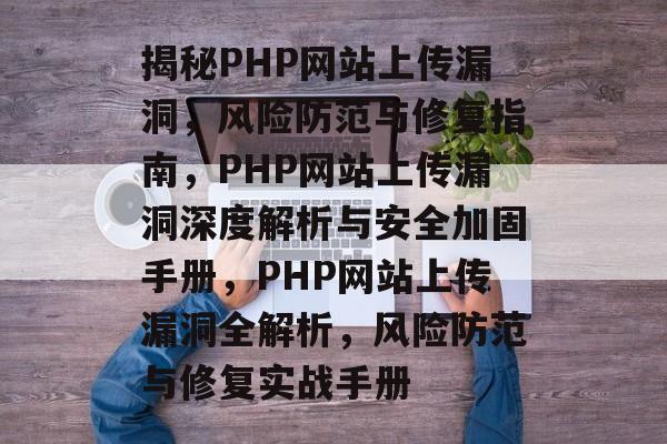 揭秘PHP网站上传漏洞，风险防范与修复指南，PHP网站上传漏洞深度解析与安全加固手册，PHP网站上传漏洞全解析，风险防范与修复实战手册