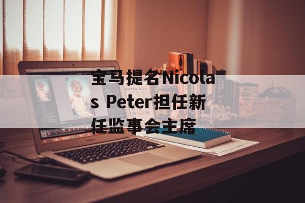 宝马提名Nicolas Peter担任新任监事会主席