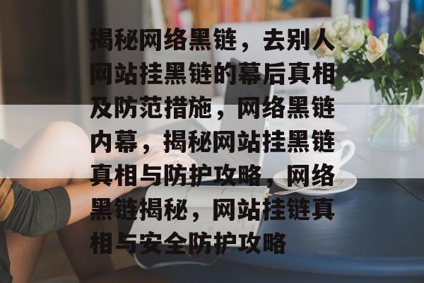 揭秘网络黑链，去别人网站挂黑链的幕后真相及防范措施，网络黑链内幕，揭秘网站挂黑链真相与防护攻略，网络黑链揭秘，网站挂链真相与安全防护攻略