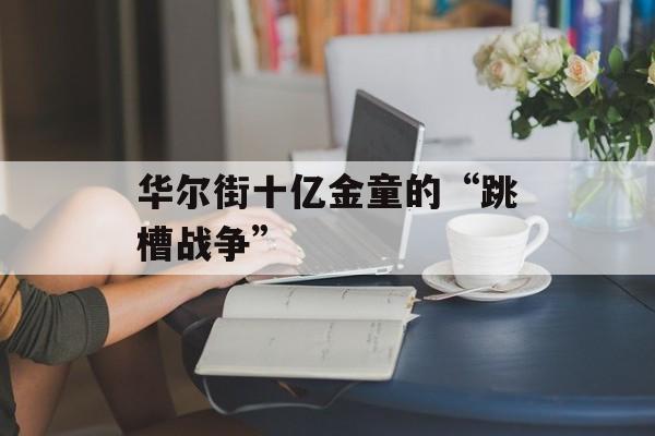华尔街十亿金童的“跳槽战争”