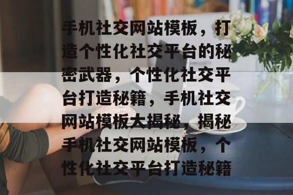 手机社交网站模板，打造个性化社交平台的秘密武器，个性化社交平台打造秘籍，手机社交网站模板大揭秘，揭秘手机社交网站模板，个性化社交平台打造秘籍