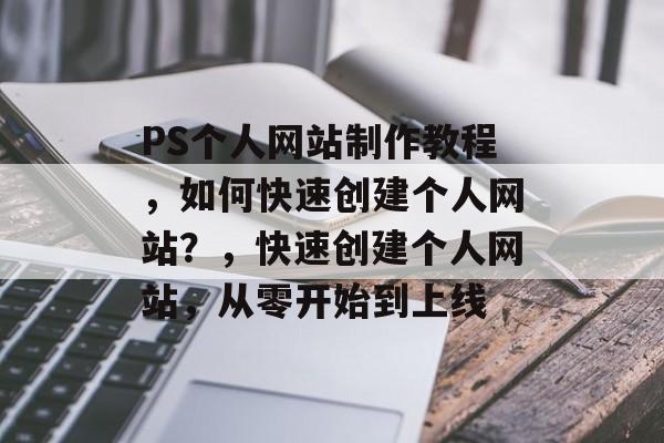 PS个人网站制作教程，如何快速创建个人网站？，快速创建个人网站，从零开始到上线