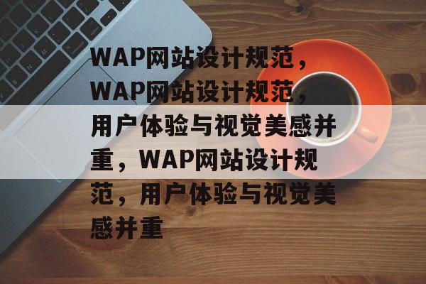 WAP网站设计规范，WAP网站设计规范，用户体验与视觉美感并重，WAP网站设计规范，用户体验与视觉美感并重