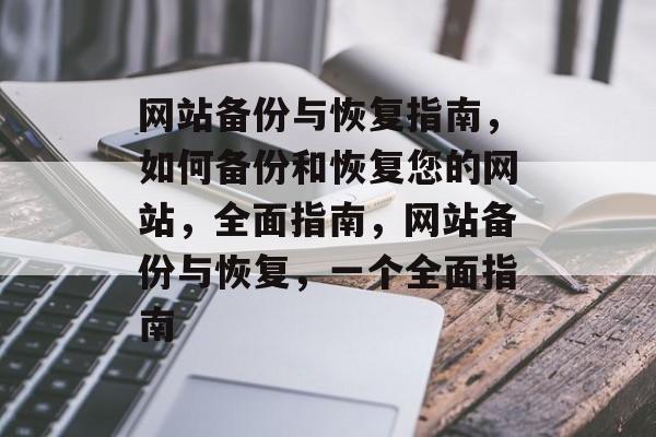 网站备份与恢复指南，如何备份和恢复您的网站，全面指南，网站备份与恢复，一个全面指南