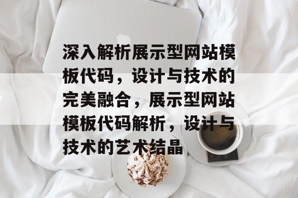 深入解析展示型网站模板代码，设计与技术的完美融合，展示型网站模板代码解析，设计与技术的艺术结晶