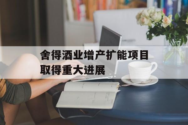 舍得酒业增产扩能项目取得重大进展
