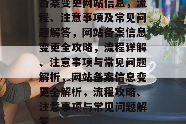 备案变更网站信息，流程、注意事项及常见问题解答，网站备案信息变更全攻略，流程详解、注意事项与常见问题解析，网站备案信息变更全解析，流程攻略、注意事项与常见问题解答
