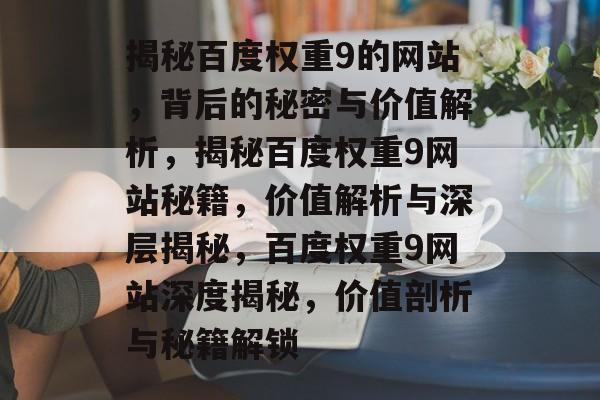 揭秘百度权重9的网站，背后的秘密与价值解析，揭秘百度权重9网站秘籍，价值解析与深层揭秘，百度权重9网站深度揭秘，价值剖析与秘籍解锁
