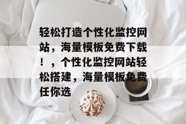 轻松打造个性化监控网站，海量模板免费下载！，个性化监控网站轻松搭建，海量模板免费任你选