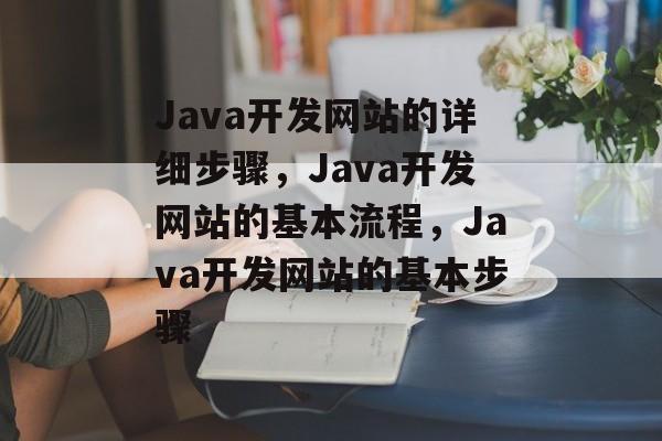 Java开发网站的详细步骤，Java开发网站的基本流程，Java开发网站的基本步骤