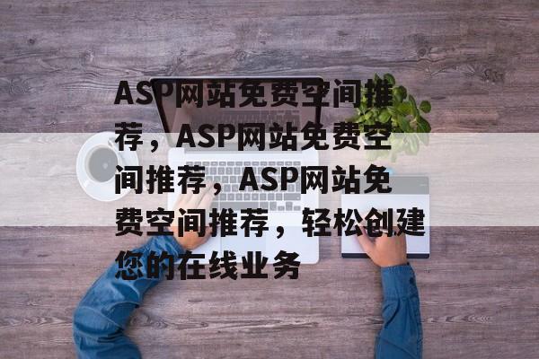 ASP网站免费空间推荐，ASP网站免费空间推荐，ASP网站免费空间推荐，轻松创建您的在线业务