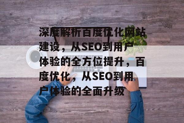深度解析百度优化网站建设，从SEO到用户体验的全方位提升，百度优化，从SEO到用户体验的全面升级