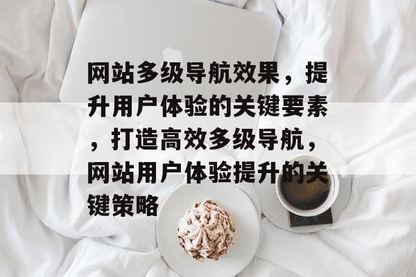 网站多级导航效果，提升用户体验的关键要素，打造高效多级导航，网站用户体验提升的关键策略