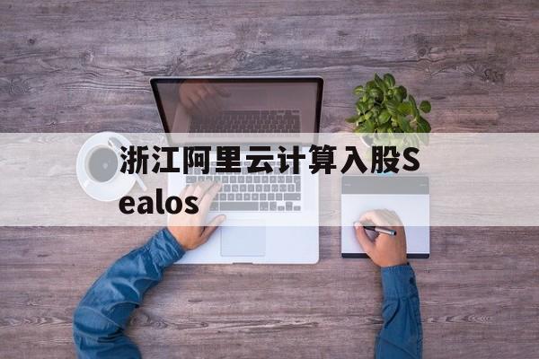 浙江阿里云计算入股Sealos