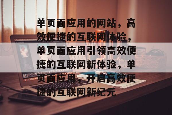 单页面应用的网站，高效便捷的互联网体验，单页面应用引领高效便捷的互联网新体验，单页面应用，开启高效便捷的互联网新纪元