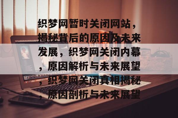 织梦网暂时关闭网站，揭秘背后的原因及未来发展，织梦网关闭内幕，原因解析与未来展望，织梦网关闭真相揭秘，原因剖析与未来展望