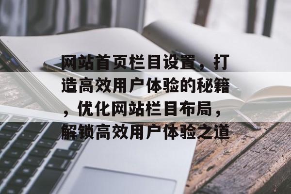 网站首页栏目设置，打造高效用户体验的秘籍，优化网站栏目布局，解锁高效用户体验之道