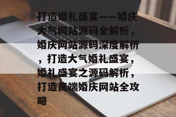 打造婚礼盛宴——婚庆大气网站源码全解析，婚庆网站源码深度解析，打造大气婚礼盛宴，婚礼盛宴之源码解析，打造高端婚庆网站全攻略