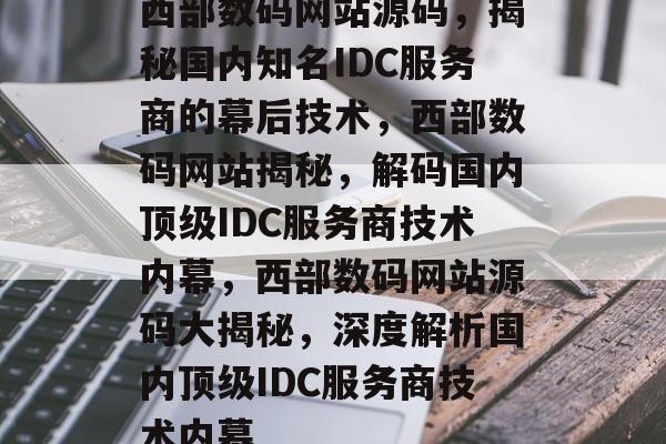 西部数码网站源码，揭秘国内知名IDC服务商的幕后技术，西部数码网站揭秘，解码国内顶级IDC服务商技术内幕，西部数码网站源码大揭秘，深度解析国内顶级IDC服务商技术内幕