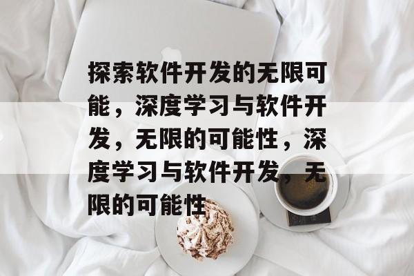 探索软件开发的无限可能，深度学习与软件开发，无限的可能性，深度学习与软件开发，无限的可能性