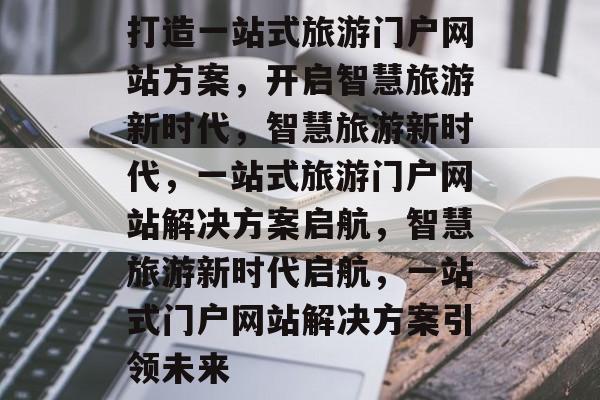 打造一站式旅游门户网站方案，开启智慧旅游新时代，智慧旅游新时代，一站式旅游门户网站解决方案启航，智慧旅游新时代启航，一站式门户网站解决方案引领未来