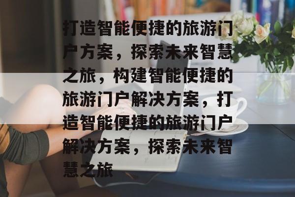 打造智能便捷的旅游门户方案，探索未来智慧之旅，构建智能便捷的旅游门户解决方案，打造智能便捷的旅游门户解决方案，探索未来智慧之旅