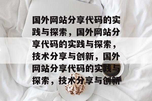 国外网站分享代码的实践与探索，国外网站分享代码的实践与探索，技术分享与创新，国外网站分享代码的实践与探索，技术分享与创新