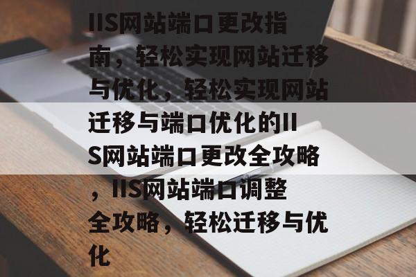 IIS网站端口更改指南，轻松实现网站迁移与优化，轻松实现网站迁移与端口优化的IIS网站端口更改全攻略，IIS网站端口调整全攻略，轻松迁移与优化