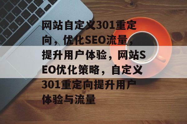 网站自定义301重定向，优化SEO流量，提升用户体验，网站SEO优化策略，自定义301重定向提升用户体验与流量