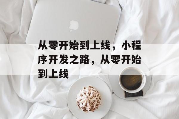 从零开始到上线，小程序开发之路，从零开始到上线