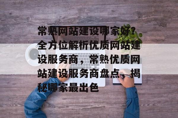 常熟网站建设哪家好？全方位解析优质网站建设服务商，常熟优质网站建设服务商盘点，揭秘哪家最出色