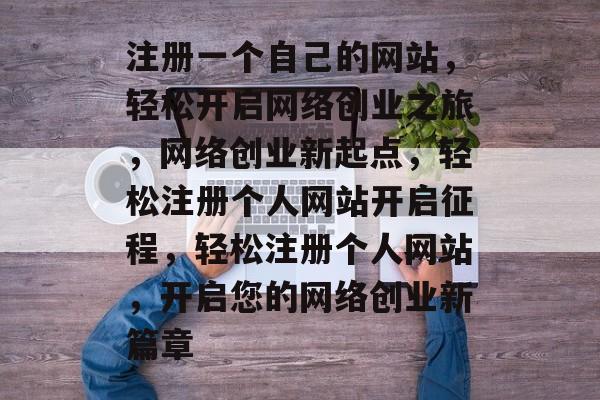 注册一个自己的网站，轻松开启网络创业之旅，网络创业新起点，轻松注册个人网站开启征程，轻松注册个人网站，开启您的网络创业新篇章