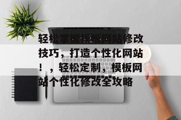 轻松掌握模板网站修改技巧，打造个性化网站！，轻松定制，模板网站个性化修改全攻略