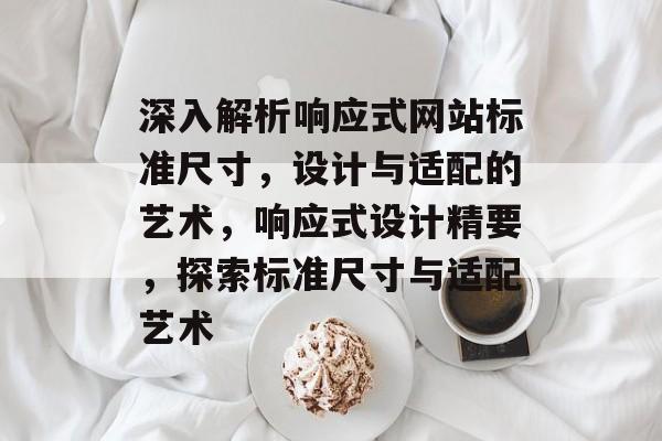 深入解析响应式网站标准尺寸，设计与适配的艺术，响应式设计精要，探索标准尺寸与适配艺术