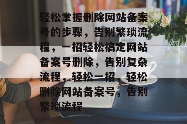 轻松掌握删除网站备案号的步骤，告别繁琐流程，一招轻松搞定网站备案号删除，告别复杂流程，轻松一招，轻松删除网站备案号，告别繁琐流程