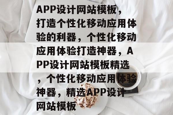 APP设计网站模板，打造个性化移动应用体验的利器，个性化移动应用体验打造神器，APP设计网站模板精选，个性化移动应用体验神器，精选APP设计网站模板