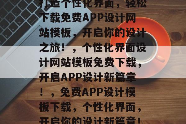 打造个性化界面，轻松下载免费APP设计网站模板，开启你的设计之旅！，个性化界面设计网站模板免费下载，开启APP设计新篇章！，免费APP设计模板下载，个性化界面，开启你的设计新篇章！