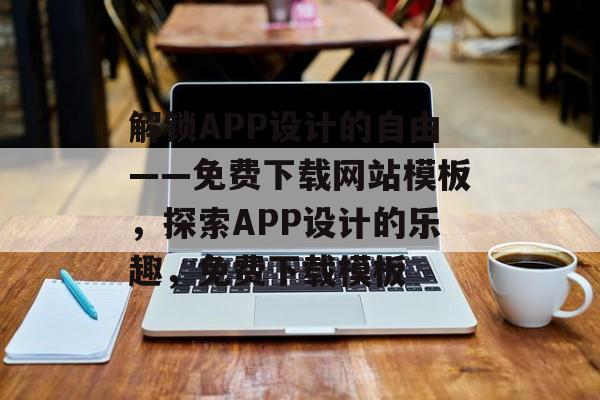 解锁APP设计的自由——免费下载网站模板，探索APP设计的乐趣，免费下载模板