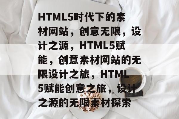 HTML5时代下的素材网站，创意无限，设计之源，HTML5赋能，创意素材网站的无限设计之旅，HTML5赋能创意之旅，设计之源的无限素材探索