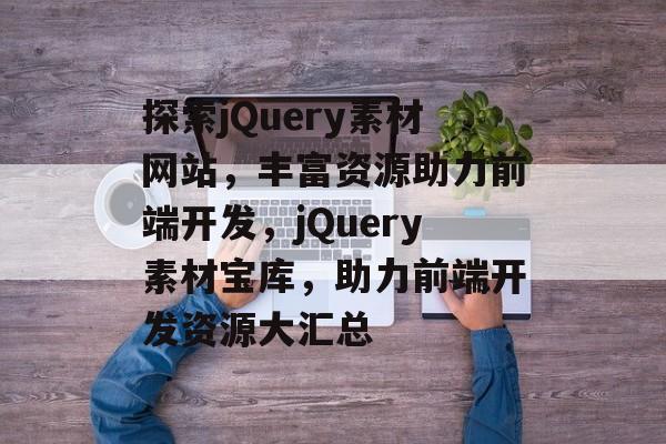 探索jQuery素材网站，丰富资源助力前端开发，jQuery素材宝库，助力前端开发资源大汇总