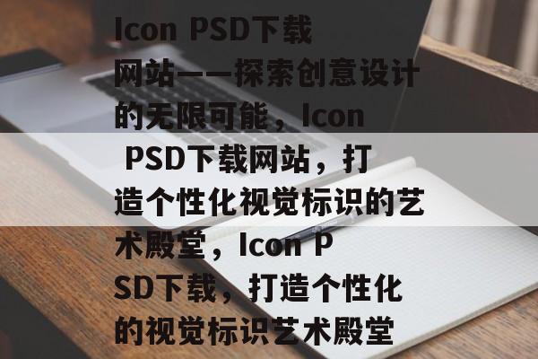Icon PSD下载网站——探索创意设计的无限可能，Icon PSD下载网站，打造个性化视觉标识的艺术殿堂，Icon PSD下载，打造个性化的视觉标识艺术殿堂