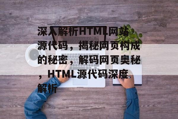 深入解析HTML网站源代码，揭秘网页构成的秘密，解码网页奥秘，HTML源代码深度解析