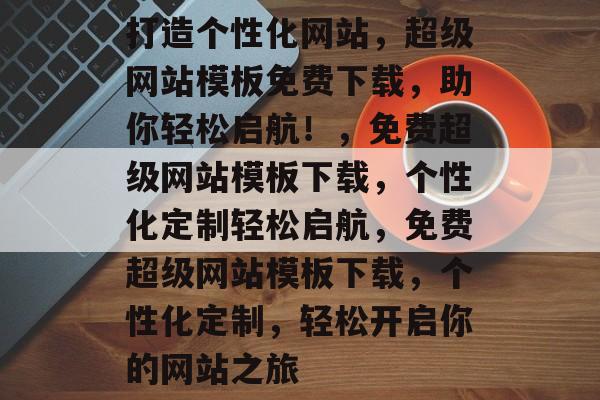 打造个性化网站，超级网站模板免费下载，助你轻松启航！，免费超级网站模板下载，个性化定制轻松启航，免费超级网站模板下载，个性化定制，轻松开启你的网站之旅