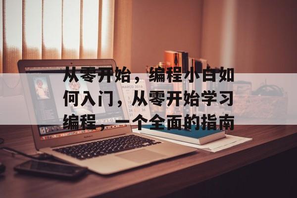 从零开始，编程小白如何入门，从零开始学习编程，一个全面的指南